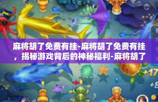 麻将胡了免费有挂-麻将胡了免费有挂，揭秘游戏背后的神秘福利-麻将胡了免费有挂