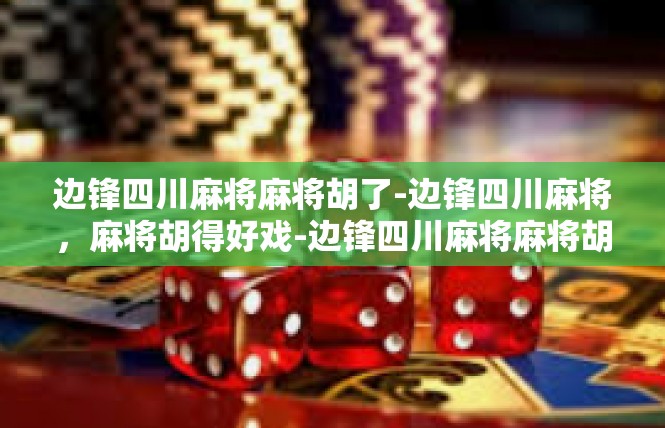 边锋四川麻将麻将胡了-边锋四川麻将，麻将胡得好戏-边锋四川麻将麻将胡了