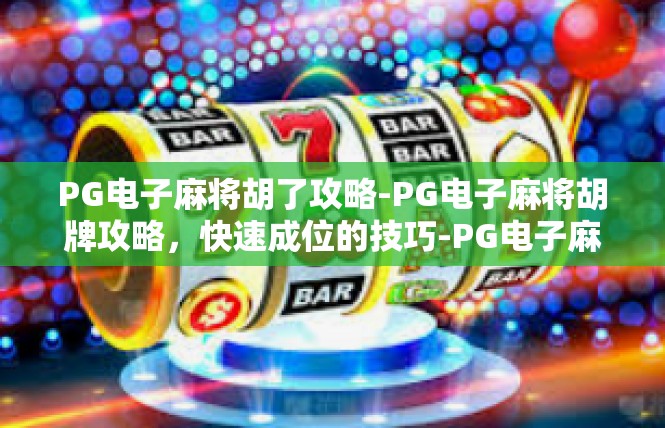 PG电子麻将胡了攻略-PG电子麻将胡牌攻略，快速成位的技巧-PG电子麻将胡了攻略