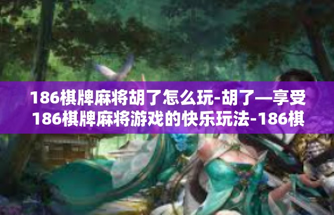 186棋牌麻将胡了怎么玩-胡了—享受186棋牌麻将游戏的快乐玩法-186棋牌麻将胡了怎么玩