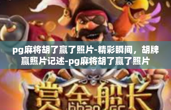 pg麻将胡了赢了照片-精彩瞬间，胡牌赢照片记述-pg麻将胡了赢了照片