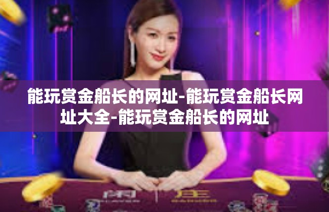 能玩赏金船长的网址-能玩赏金船长网址大全-能玩赏金船长的网址