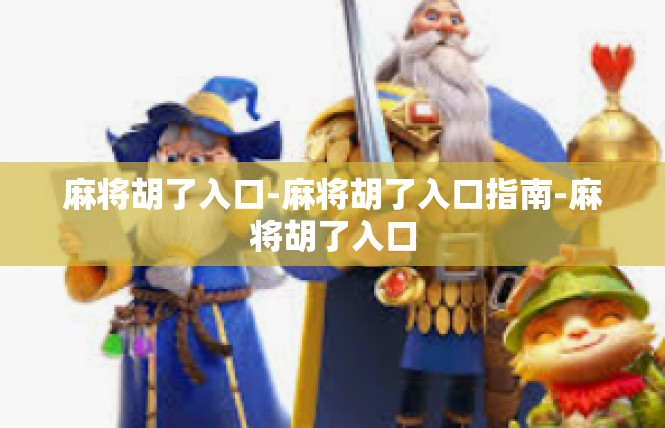 麻将胡了入口-麻将胡了入口指南-麻将胡了入口