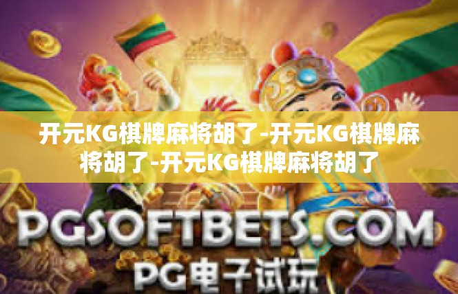 开元KG棋牌麻将胡了-开元KG棋牌麻将胡了-开元KG棋牌麻将胡了