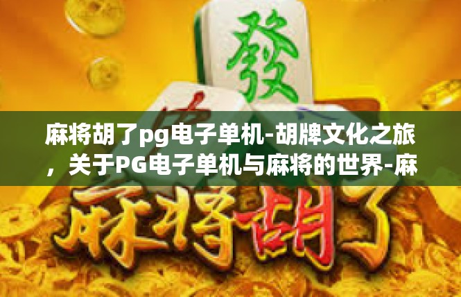 麻将胡了pg电子单机-胡牌文化之旅，关于PG电子单机与麻将的世界-麻将胡了pg电子单机