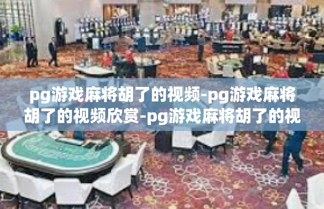 pg游戏麻将胡了的视频-pg游戏麻将胡了的视频欣赏-pg游戏麻将胡了的视频
