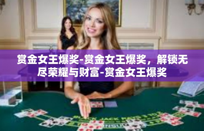 赏金女王爆奖-赏金女王爆奖，解锁无尽荣耀与财富-赏金女王爆奖