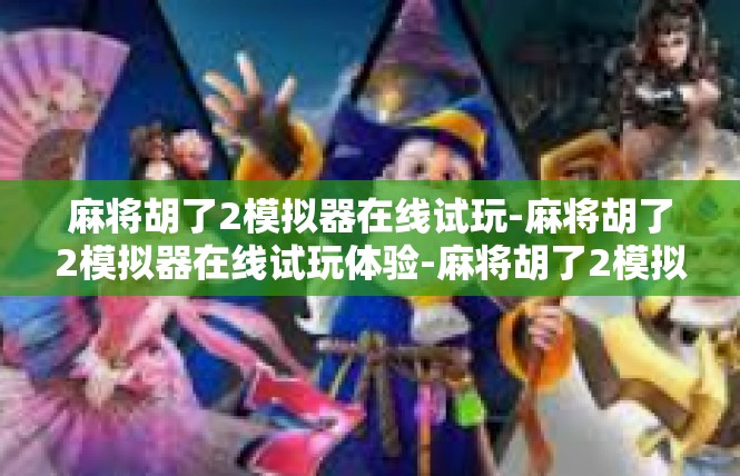 麻将胡了2模拟器在线试玩-麻将胡了2模拟器在线试玩体验-麻将胡了2模拟器在线试玩