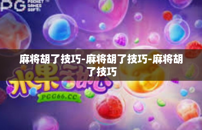 麻将胡了技巧-麻将胡了技巧-麻将胡了技巧