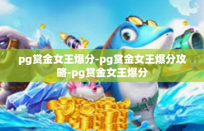 pg赏金女王爆分-pg赏金女王爆分攻略-pg赏金女王爆分