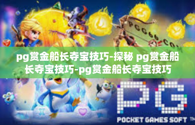 pg赏金船长夺宝技巧-探秘 pg赏金船长夺宝技巧-pg赏金船长夺宝技巧