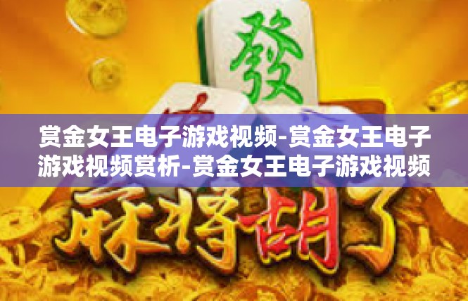 赏金女王电子游戏视频-赏金女王电子游戏视频赏析-赏金女王电子游戏视频
