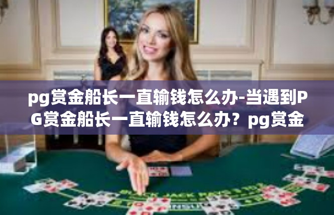 pg赏金船长一直输钱怎么办-当遇到PG赏金船长一直输钱怎么办？pg赏金船长一直输钱怎么办
