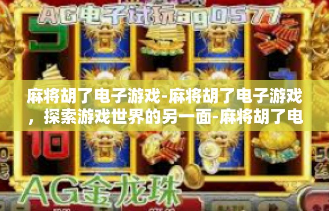 麻将胡了电子游戏-麻将胡了电子游戏，探索游戏世界的另一面-麻将胡了电子游戏
