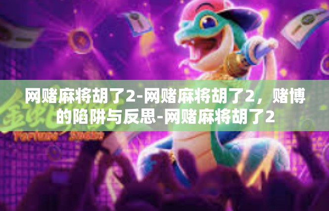 网赌麻将胡了2-网赌麻将胡了2，赌博的陷阱与反思-网赌麻将胡了2