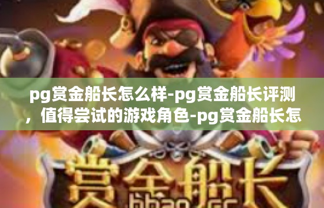 pg赏金船长怎么样-pg赏金船长评测，值得尝试的游戏角色-pg赏金船长怎么样