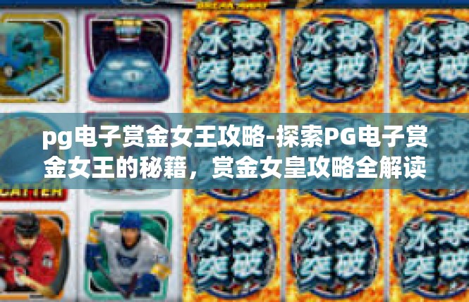 pg电子赏金女王攻略-探索PG电子赏金女王的秘籍，赏金女皇攻略全解读-pg电子赏金女王攻略