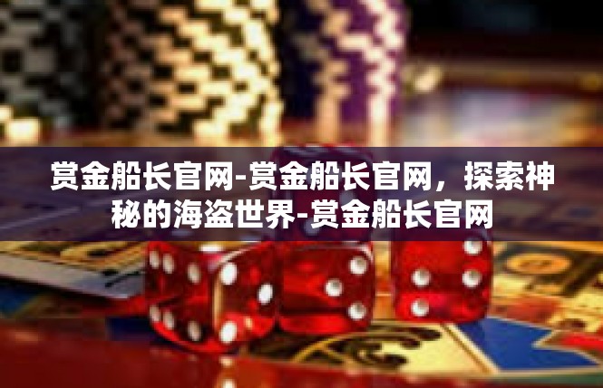 赏金船长官网-赏金船长官网，探索神秘的海盗世界-赏金船长官网