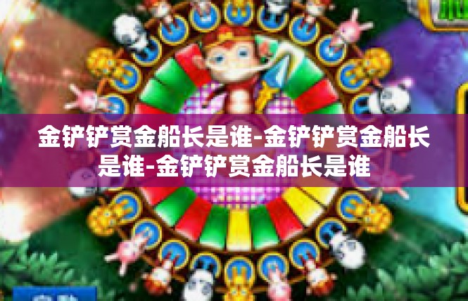 金铲铲赏金船长是谁-金铲铲赏金船长是谁-金铲铲赏金船长是谁