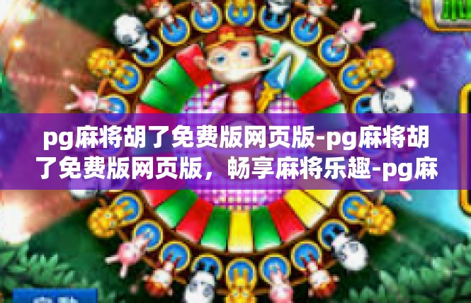 pg麻将胡了免费版网页版-pg麻将胡了免费版网页版，畅享麻将乐趣-pg麻将胡了免费版网页版