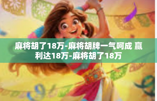 麻将胡了18万-麻将胡牌一气呵成 赢利达18万-麻将胡了18万