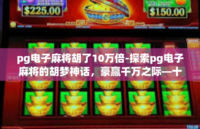 pg电子麻将胡了10万倍-探索pg电子麻将的胡梦神话，豪赢千万之际—十倍利润的高倍幸运-pg电子麻将胡了10万倍