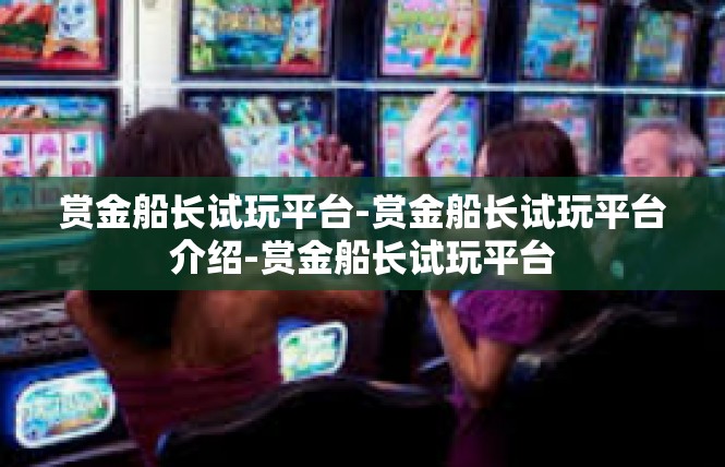 赏金船长试玩平台-赏金船长试玩平台介绍-赏金船长试玩平台