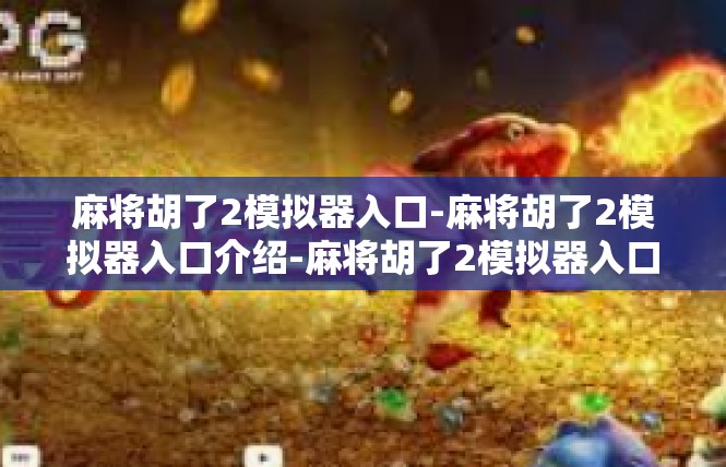 麻将胡了2模拟器入口-麻将胡了2模拟器入口介绍-麻将胡了2模拟器入口