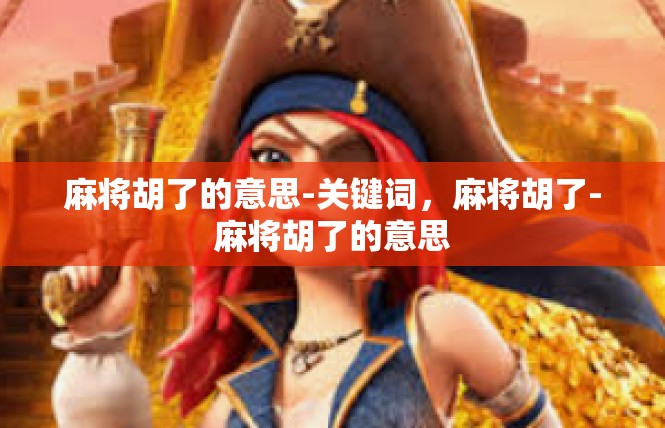 麻将胡了的意思-关键词，麻将胡了-麻将胡了的意思