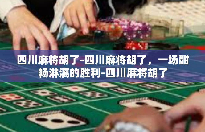 四川麻将胡了-四川麻将胡了，一场酣畅淋漓的胜利-四川麻将胡了