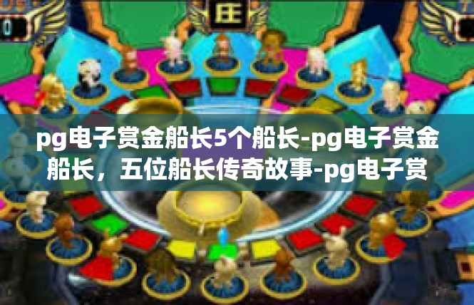 pg电子赏金船长5个船长-pg电子赏金船长，五位船长传奇故事-pg电子赏金船长5个船长