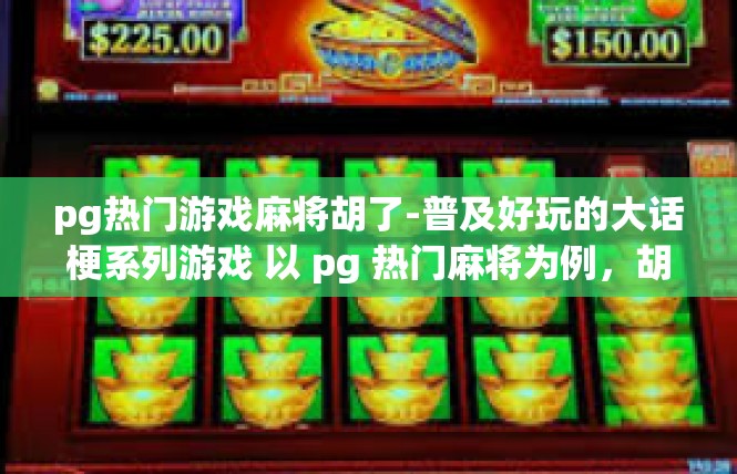 pg热门游戏麻将胡了-普及好玩的大话梗系列游戏 以 pg 热门麻将为例，胡得的背后乐趣与沉浸体验-pg热门游戏麻将胡了
