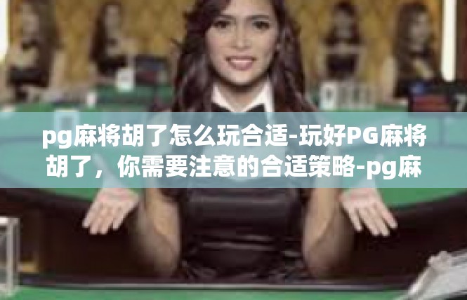 pg麻将胡了怎么玩合适-玩好PG麻将胡了，你需要注意的合适策略-pg麻将胡了怎么玩合适