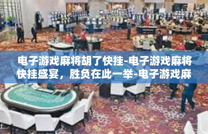 电子游戏麻将胡了快挂-电子游戏麻将快挂盛宴，胜负在此一举-电子游戏麻将胡了快挂