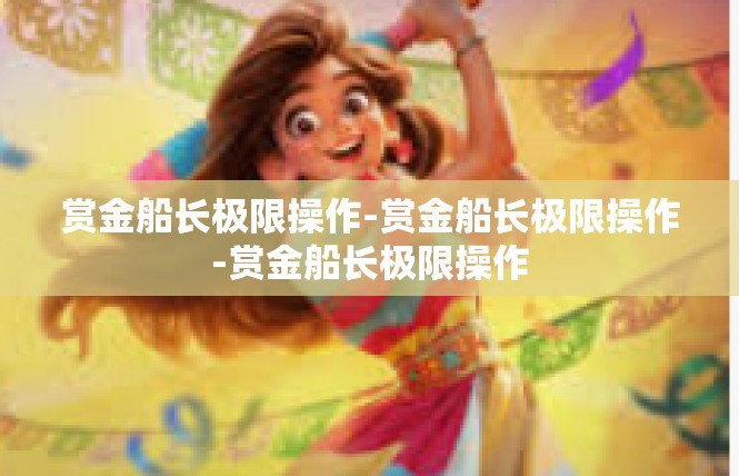 赏金船长极限操作-赏金船长极限操作-赏金船长极限操作