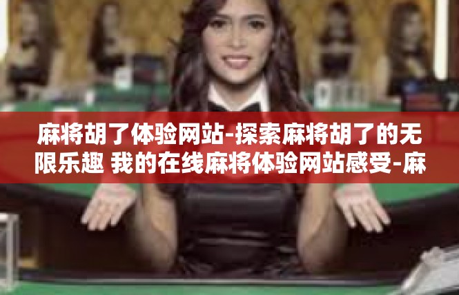 麻将胡了体验网站-探索麻将胡了的无限乐趣 我的在线麻将体验网站感受-麻将胡了体验网站
