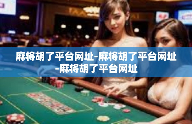 麻将胡了平台网址-麻将胡了平台网址-麻将胡了平台网址