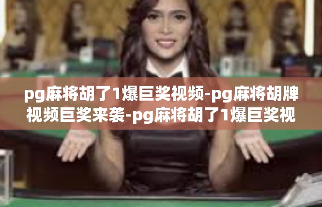 pg麻将胡了1爆巨奖视频-pg麻将胡牌视频巨奖来袭-pg麻将胡了1爆巨奖视频