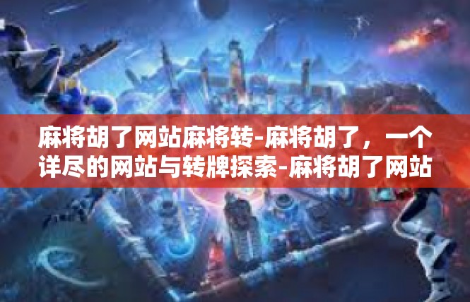 麻将胡了网站麻将转-麻将胡了，一个详尽的网站与转牌探索-麻将胡了网站麻将转