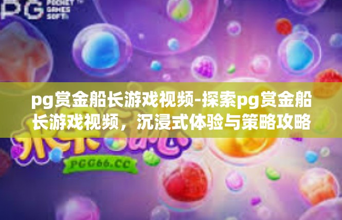 pg赏金船长游戏视频-探索pg赏金船长游戏视频，沉浸式体验与策略攻略-pg赏金船长游戏视频