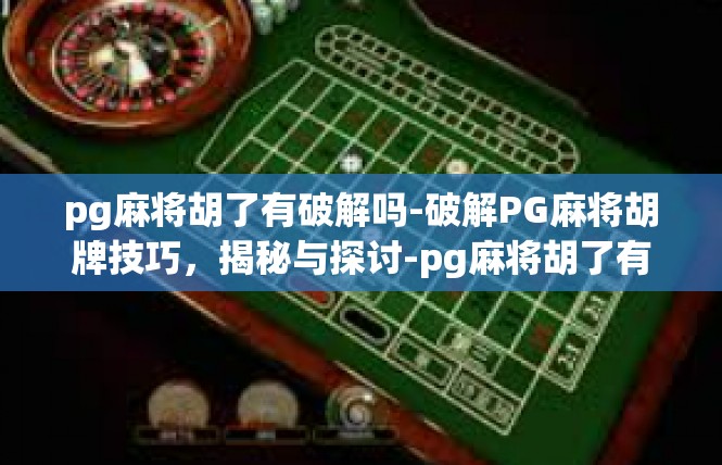 pg麻将胡了有破解吗-破解PG麻将胡牌技巧，揭秘与探讨-pg麻将胡了有破解吗