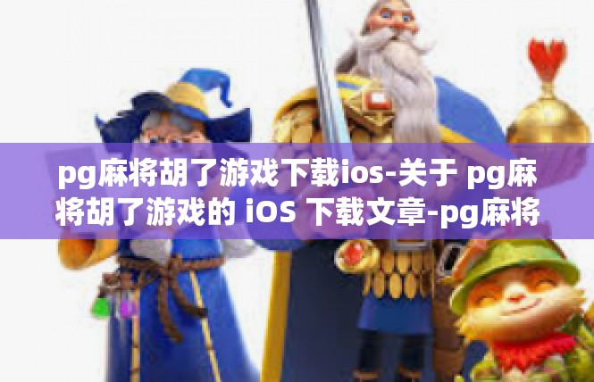 pg麻将胡了游戏下载ios-关于 pg麻将胡了游戏的 iOS 下载文章-pg麻将胡了游戏下载ios