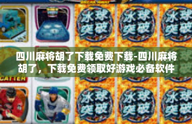 四川麻将胡了下载免费下载-四川麻将胡了，下载免费领取好游戏必备软件-四川麻将胡了下载免费下载