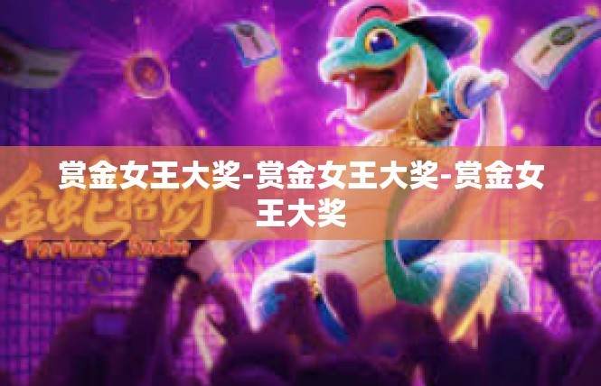 赏金女王大奖-赏金女王大奖-赏金女王大奖