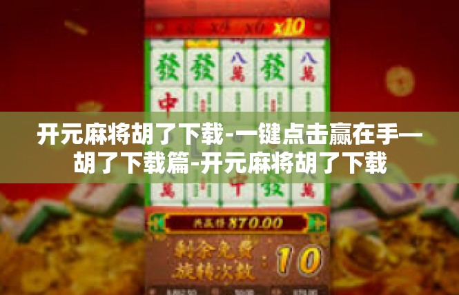 开元麻将胡了下载-一键点击赢在手—胡了下载篇-开元麻将胡了下载