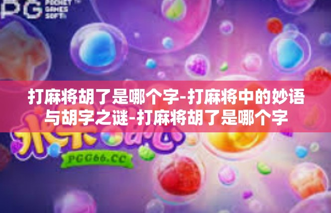 打麻将胡了是哪个字-打麻将中的妙语与胡字之谜-打麻将胡了是哪个字