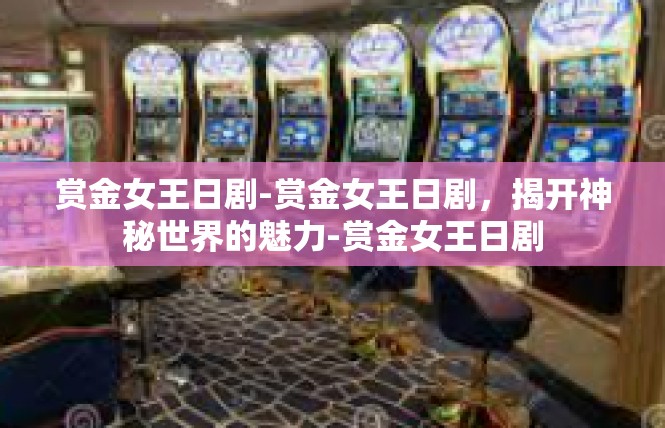赏金女王日剧-赏金女王日剧，揭开神秘世界的魅力-赏金女王日剧