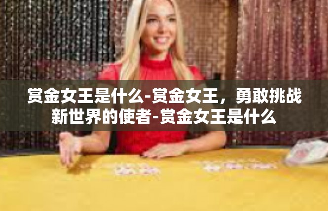 赏金女王是什么-赏金女王，勇敢挑战新世界的使者-赏金女王是什么