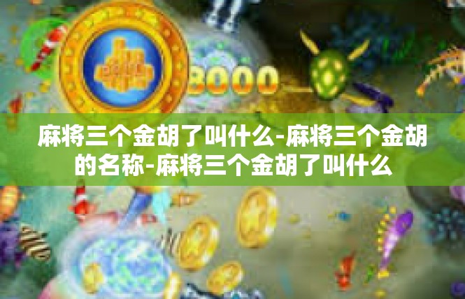 麻将三个金胡了叫什么-麻将三个金胡的名称-麻将三个金胡了叫什么