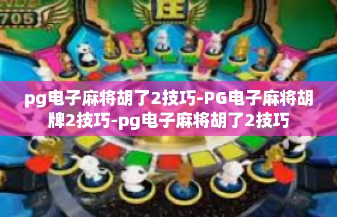 pg电子麻将胡了2技巧-PG电子麻将胡牌2技巧-pg电子麻将胡了2技巧